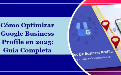 Cómo Optimizar Google Business Profile en 2025: Guía Completa